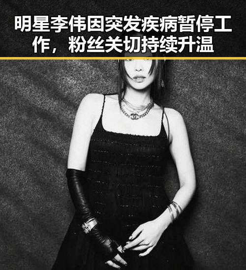 明星李伟因突发疾病暂停工作，粉丝关切持续升温