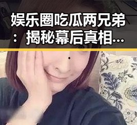 娱乐圈吃瓜两兄弟：揭秘幕后真相的“吃瓜”秘籍