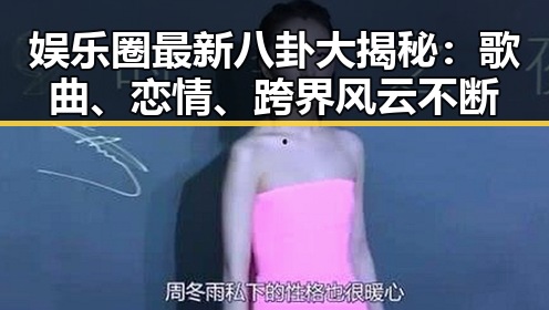 娱乐圈最新八卦大揭秘：歌曲、恋情、跨界风云不断