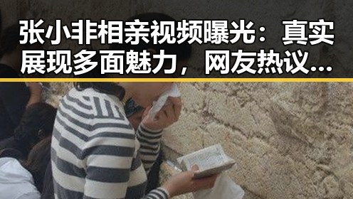 张小非相亲视频曝光：真实展现多面魅力，网友热议引发关注