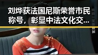 刘烨获法国尼斯荣誉市民称号，彰显中法文化交流成果