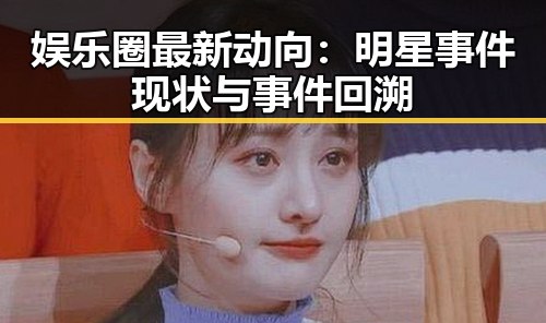 娱乐圈最新动向：明星事件现状与事件回溯
