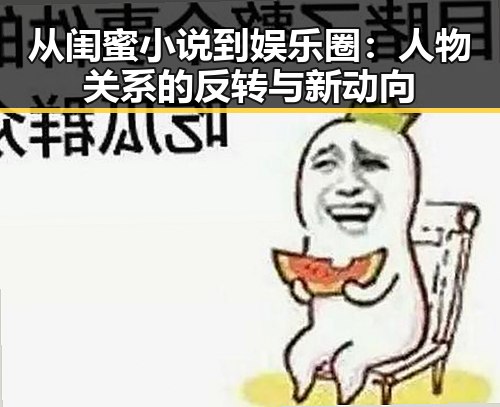 从闺蜜小说到娱乐圈:人物关系的反转与新动向